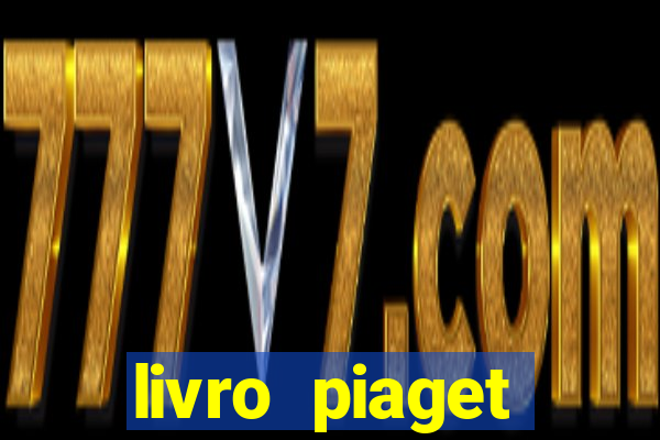 livro piaget desenvolvimento infantil pdf